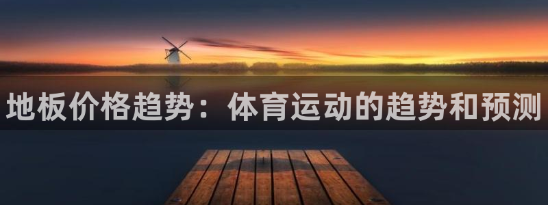 尊龙官网下载：地板价格趋势：体育运动的趋势和预测