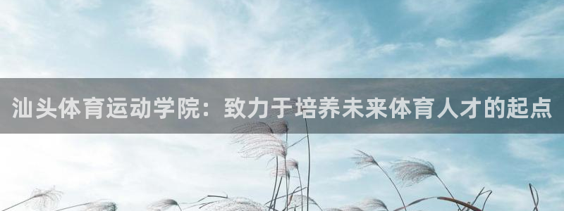 尊龙官网下载平台注册：汕头体育运动学院：致力于培养未