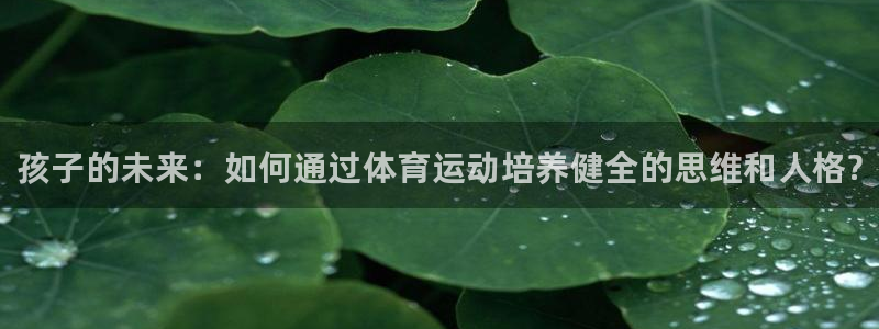 尊龙官网下载联系电话：孩子的未来：如何通过体育运动培