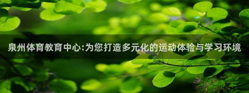 尊龙官网下载平台注册要钱吗：泉州体育教育中心:为您打造多元化
