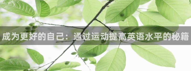 尊龙官网下载开户：成为更好的自己：通过运动提高英语水平的秘籍