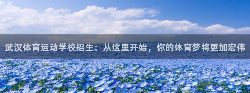 尊龙官网下载开户：武汉体育运动学校招生：从这里开始，