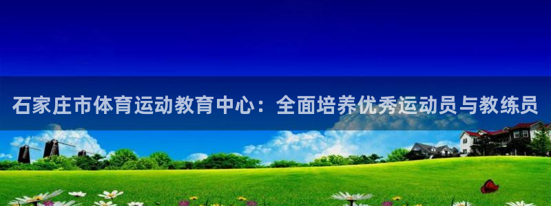 尊龙官方正版app官方：石家庄市体育运动教育中心：全