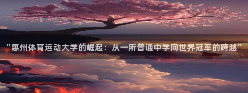 尊龙官方正版app开户：“惠州体育运动大学的崛起：从