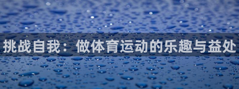 尊龙官方正版app新能源：挑战自我：做体育运动的乐趣