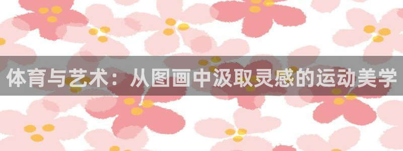 尊龙官网下载招商电话号码是多少啊：体育与艺术：从图画