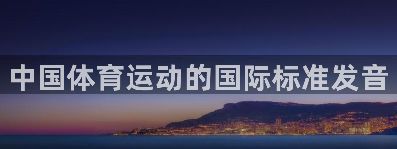 尊龙官网下载平台假的吗是真的吗吗：中国体育运动的国际标准发音