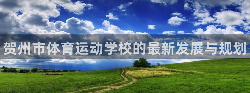 尊龙官网下载平台注册要钱吗安全吗：贺州市体育运动学校的最新发