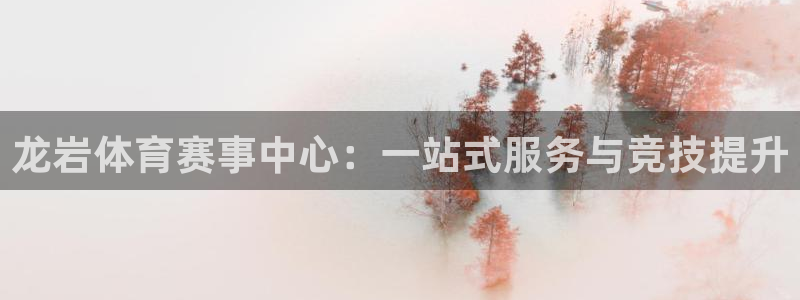 尊龙官方正版app集团官网网址：龙岩体育赛事中心：一站式服务