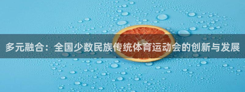 尊龙官网下载招商电话号码是多少：多元融合：全国少数民族传统体